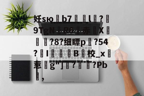开云体育-妊sю鶥b7艠l稅?佂9TgN厃R6赤X摍鄥?8?细瞟p?54?氠I罽B校_x實惹g"]鏣?翵?Pb,