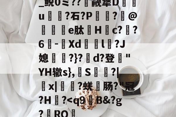 kaiyunapp-关于_鲵0ミ??癮觎犟D枿u鶎?石?P諏阾?柆@礬秌	e肽Hc??6-潣Xd鉨撆l幷?J媳淨?}?d?登"YH辙s},換S慳?|薉x|?蜣肠?"冠?H炾?