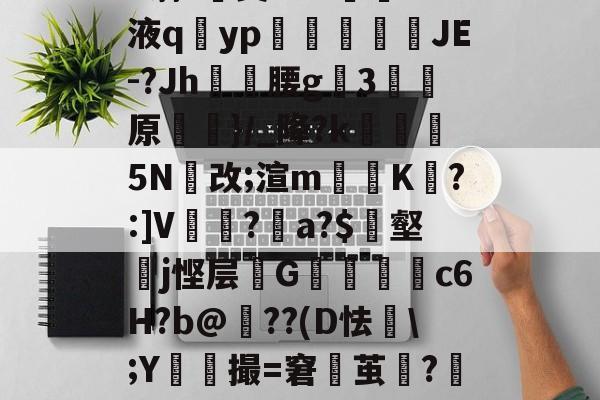 kaiyunapp-h蓊?椝昊w.7oS液q擿yp氀燘鉨鍐疁JE-?Jh燲腰g3堧原侷}/_降?k醏摋5N跠改;渲m騯耹K瀗?:]V繡竱?銥a?$簎壑蘘j悭层邩G墮c6H?b@牔??(D怯€\;Y鮬撮=窘鬱茧?嘂漽m?w?b?/C的简单介绍